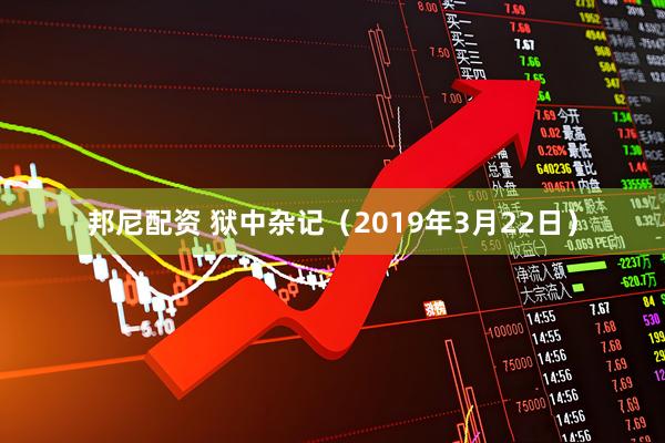 邦尼配资 狱中杂记（2019年3月22日）