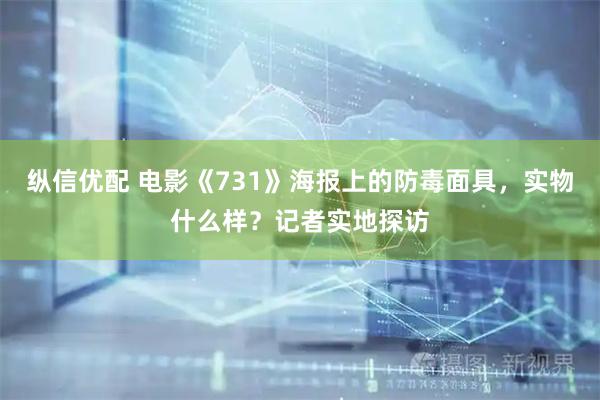 纵信优配 电影《731》海报上的防毒面具，实物什么样？记者实地探访