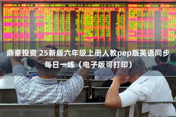 鼎豪投资 25新版六年级上册人教pep版英语同步每日一练（电子版可打印）