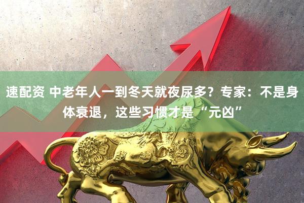 速配资 中老年人一到冬天就夜尿多？专家：不是身体衰退，这些习惯才是 “元凶”