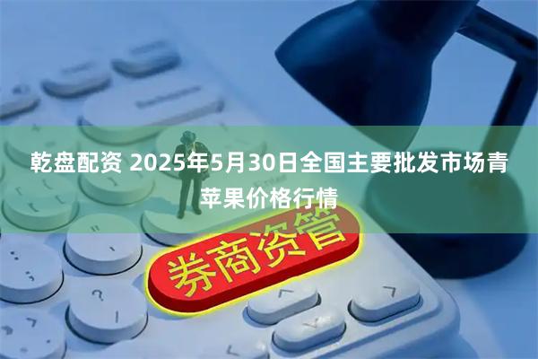 乾盘配资 2025年5月30日全国主要批发市场青苹果价格行情