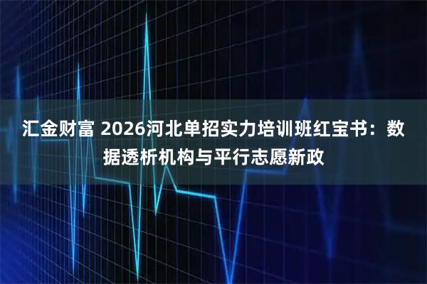汇金财富 2026河北单招实力培训班红宝书：数据透析机构与平行志愿新政