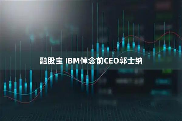 融股宝 IBM悼念前CEO郭士纳
